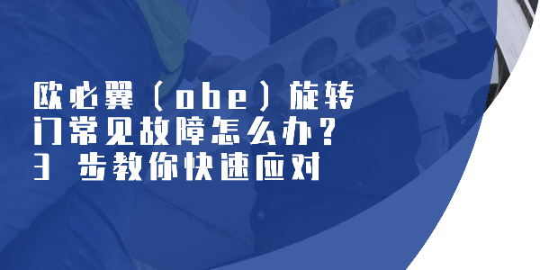 歐必翼（obe）旋轉門常見故障怎么辦？3 步教你快速應對