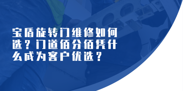 寶盾旋轉門維修如何選？門道佰分佰憑什么成為客戶優選？（附真實客戶證言）