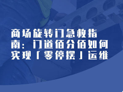 商場旋轉門急救指南：門道佰分佰如何實現「零停擺」運維