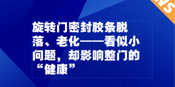 旋轉(zhuǎn)門密封膠條脫落、老化——看似小問題，卻影響整門的“健康”